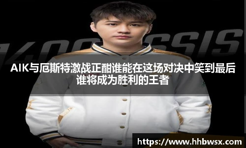 哈哈体育AIK与厄斯特激战正酣谁能在这场对决中笑到最后谁将成为胜利的王者