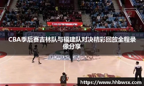 哈哈体育CBA季后赛吉林队与福建队对决精彩回放全程录像分享