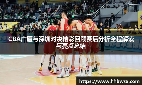 哈哈体育CBA广厦与深圳对决精彩回顾赛后分析全程解读与亮点总结